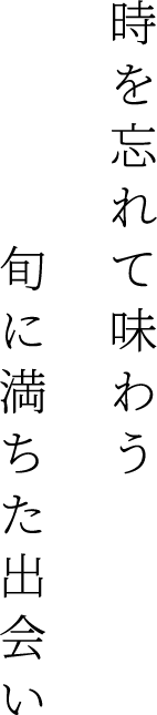 時を忘れて味わう旬に満ちた出会い
